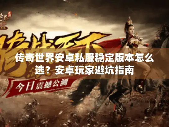 传奇世界安卓私服稳定版本怎么选？安卓玩家避坑指南