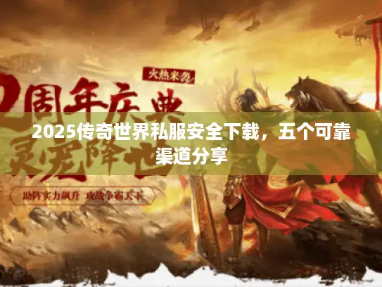 2025传奇世界私服安全下载，五个可靠渠道分享