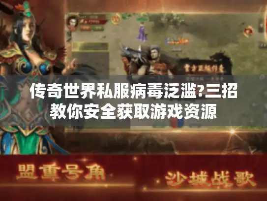 传奇世界私服病毒泛滥?三招教你安全获取游戏资源