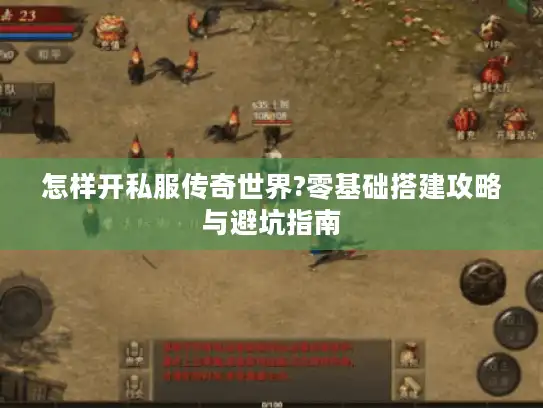 怎样开私服传奇世界?零基础搭建攻略与避坑指南