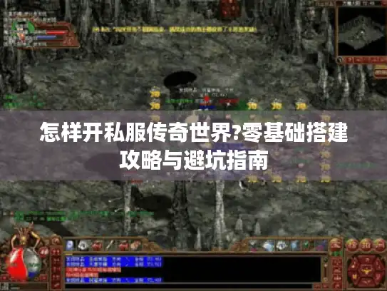 怎样开私服传奇世界?零基础搭建攻略与避坑指南