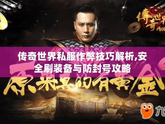 传奇世界私服作弊技巧解析,安全刷装备与防封号攻略