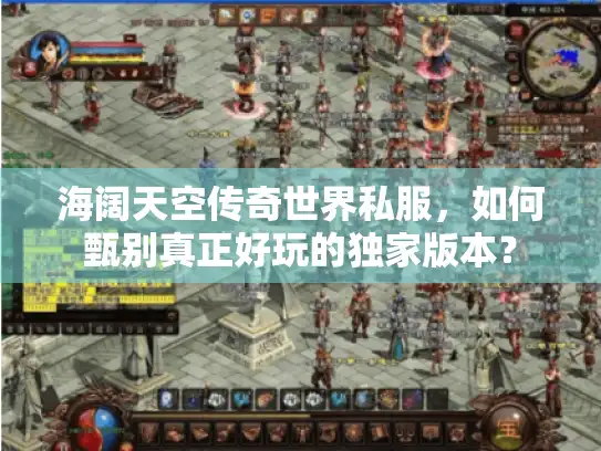 海阔天空传奇世界私服，如何甄别真正好玩的独家版本？