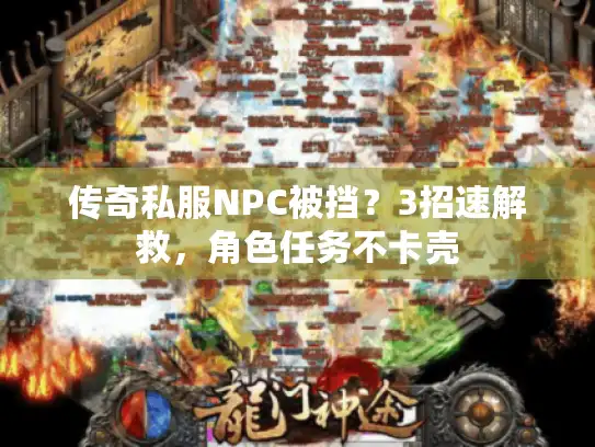 传奇私服NPC被挡？3招速解救，角色任务不卡壳