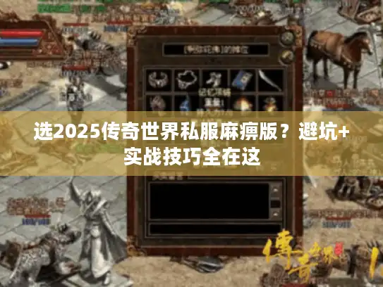 选2025传奇世界私服麻痹版？避坑+实战技巧全在这