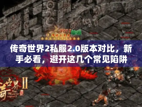 传奇世界2私服2.0版本对比，新手必看，避开这几个常见陷阱！