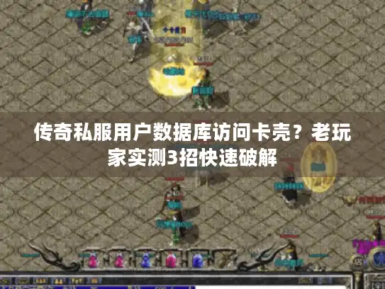 传奇私服用户数据库访问卡壳？老玩家实测3招快速破解