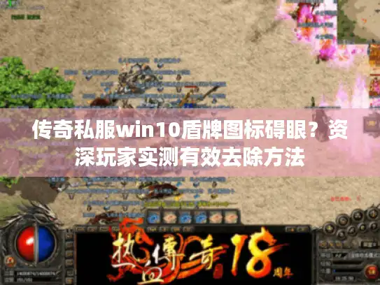 传奇私服win10盾牌图标碍眼？资深玩家实测有效去除方法