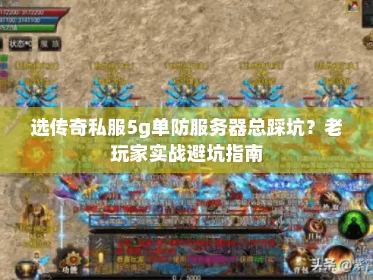 选传奇私服5g单防服务器总踩坑？老玩家实战避坑指南