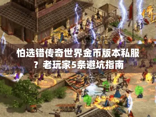 怕选错传奇世界金币版本私服？老玩家5条避坑指南
