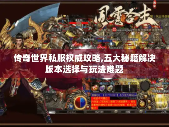 传奇世界私服权威攻略,五大秘籍解决版本选择与玩法难题