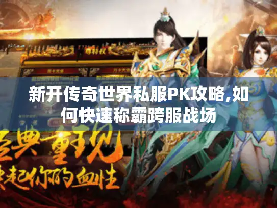 新开传奇世界私服PK攻略,如何快速称霸跨服战场 新开传奇世界私服PK攻略,如何快速称霸跨服战场