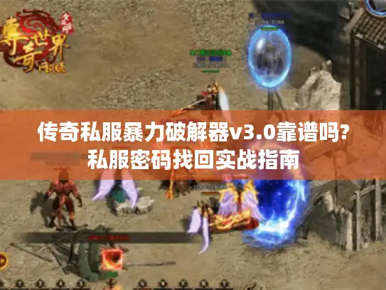传奇私服暴力破解器v3.0靠谱吗?私服密码找回实战指南 传奇私服暴力破解器v3.0靠谱吗?私服密码找回实战指南
