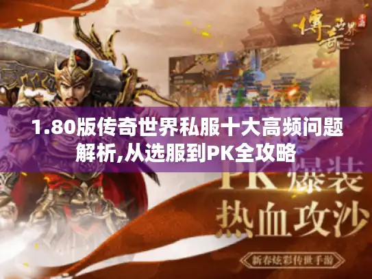 1.80版传奇世界私服十大高频问题解析,从选服到PK全攻略 1.80版传奇世界私服十大高频问题解析,从选服到PK全攻略
