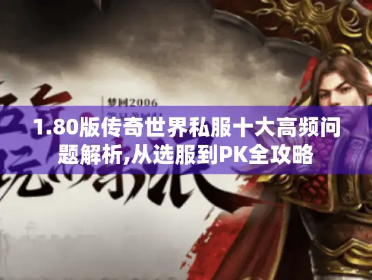 1.80版传奇世界私服十大高频问题解析,从选服到PK全攻略 1.80版传奇世界私服十大高频问题解析,从选服到PK全攻略