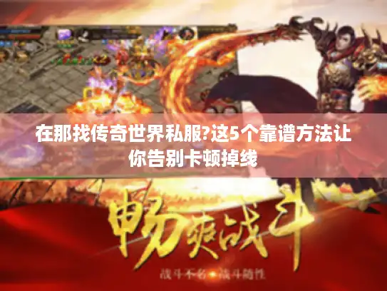 在那找传奇世界私服?这5个靠谱方法让你告别卡顿掉线