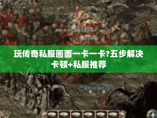 玩传奇私服画面一卡一卡?五步解决卡顿+私服推荐