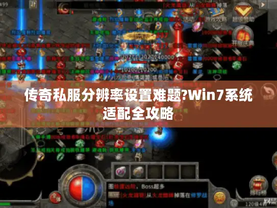 传奇私服分辨率设置难题?Win7系统适配全攻略