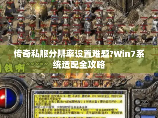 传奇私服分辨率设置难题?Win7系统适配全攻略
