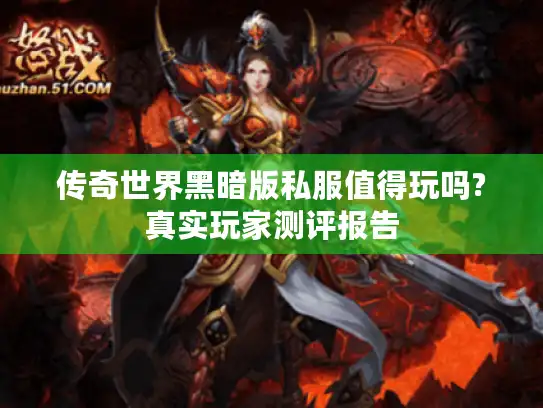传奇世界黑暗版私服值得玩吗?真实玩家测评报告 传奇世界黑暗版私服值得玩吗?真实玩家测评报告