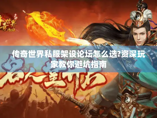 传奇世界私服架设论坛怎么选?资深玩家教你避坑指南