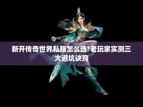新开传奇世界私服怎么选?老玩家实测三大避坑诀窍 新开传奇世界私服怎么选?老玩家实测三大避坑诀窍