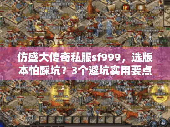 仿盛大传奇私服sf999，选版本怕踩坑？3个避坑实用要点