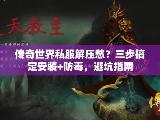 传奇世界私服解压愁？三步搞定安装+防毒，避坑指南