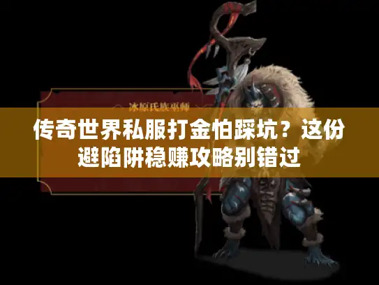传奇世界私服打金怕踩坑？这份避陷阱稳赚攻略别错过