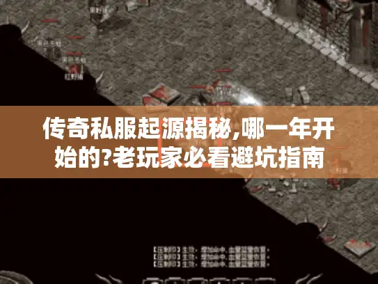 传奇私服起源揭秘,哪一年开始的?老玩家必看避坑指南 传奇私服起源揭秘,哪一年开始的?老玩家必看避坑指南