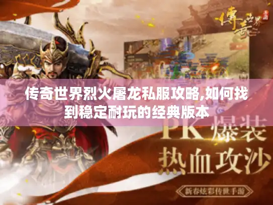 传奇世界烈火屠龙私服攻略,如何找到稳定耐玩的经典版本