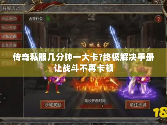 传奇私服几分钟一大卡?终极解决手册让战斗不再卡顿 传奇私服几分钟一大卡?终极解决手册让战斗不再卡顿