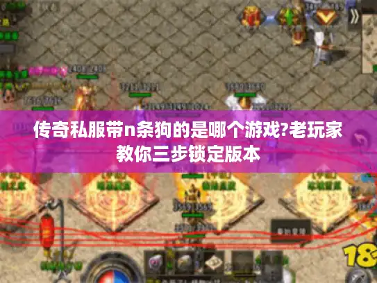 传奇私服带n条狗的是哪个游戏?老玩家教你三步锁定版本 传奇私服带n条狗的是哪个游戏?老玩家教你三步锁定版本