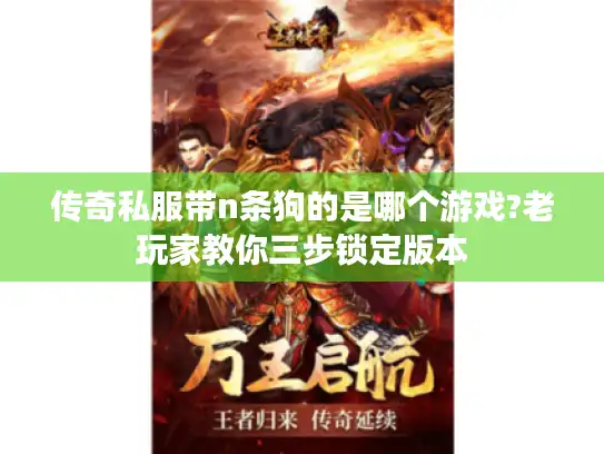 传奇私服带n条狗的是哪个游戏?老玩家教你三步锁定版本 传奇私服带n条狗的是哪个游戏?老玩家教你三步锁定版本