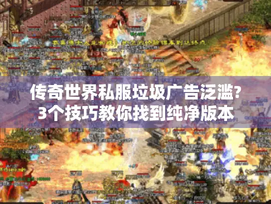 传奇世界私服垃圾广告泛滥?3个技巧教你找到纯净版本 传奇世界私服垃圾广告泛滥?3个技巧教你找到纯净版本