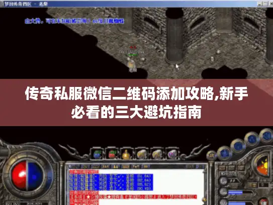 传奇私服微信二维码添加攻略,新手必看的三大避坑指南