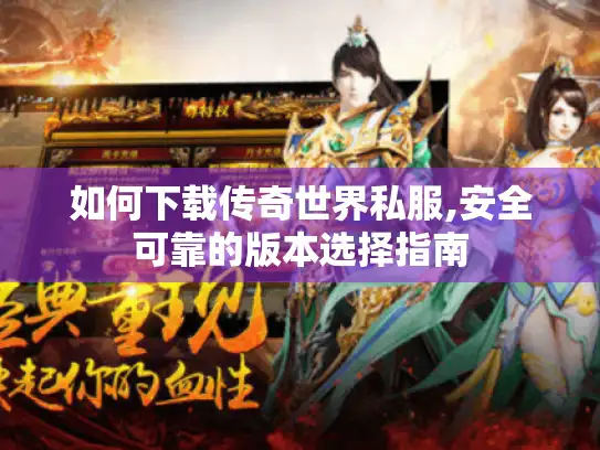如何下载传奇世界私服,安全可靠的版本选择指南