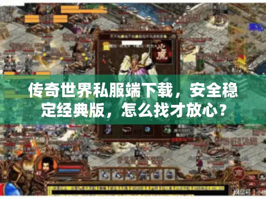 传奇世界私服端下载,安全稳定经典版,怎么找才放心? 传奇世界私服端下载,安全稳定经典版,怎么找才放心?