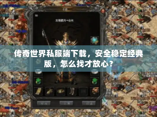 传奇世界私服端下载,安全稳定经典版,怎么找才放心? 传奇世界私服端下载,安全稳定经典版,怎么找才放心?