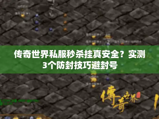 传奇世界私服秒杀挂真安全?实测3个防封技巧避封号 传奇世界私服秒杀挂真安全?实测3个防封技巧避封号