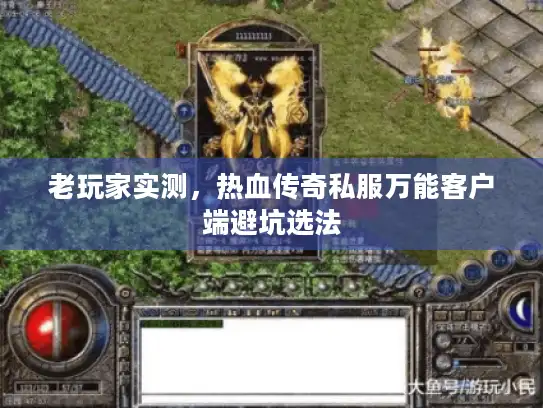 老玩家实测，热血传奇私服万能客户端避坑选法