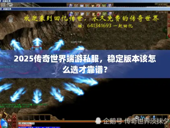 2025传奇世界端游私服,稳定版本该怎么选才靠谱? 2025传奇世界端游私服,稳定版本该怎么选才靠谱?