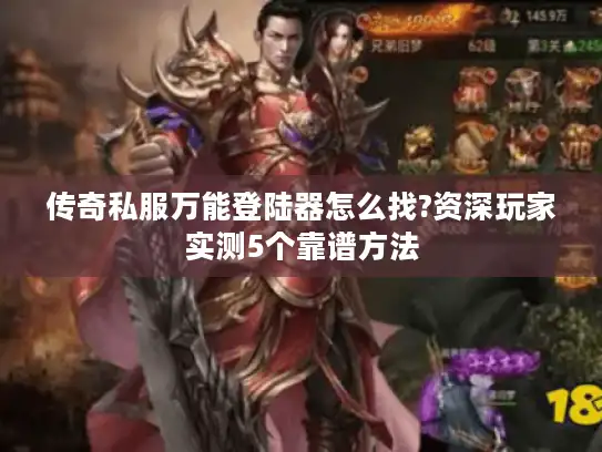 传奇私服万能登陆器怎么找?资深玩家实测5个靠谱方法