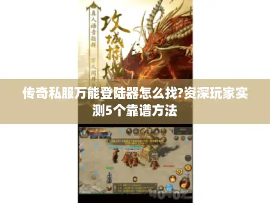 传奇私服万能登陆器怎么找?资深玩家实测5个靠谱方法