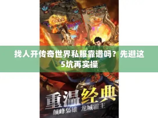 找人开传奇世界私服靠谱吗？先避这5坑再实操