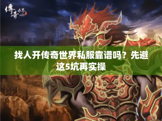 找人开传奇世界私服靠谱吗？先避这5坑再实操