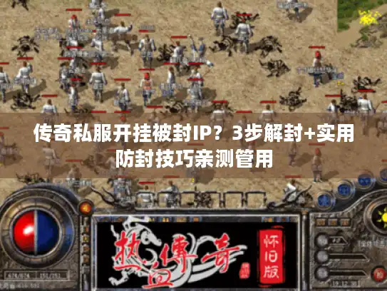 传奇私服开挂被封IP?3步解封+实用防封技巧亲测管用 传奇私服开挂被封IP?3步解封+实用防封技巧亲测管用