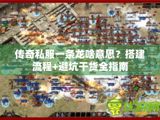 传奇私服一条龙啥意思？搭建流程+避坑干货全指南