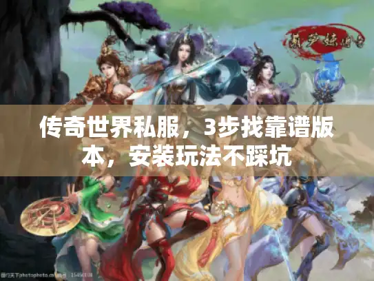 传奇世界私服，3步找靠谱版本，安装玩法不踩坑