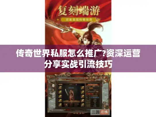 传奇世界私服怎么推广?资深运营分享实战引流技巧